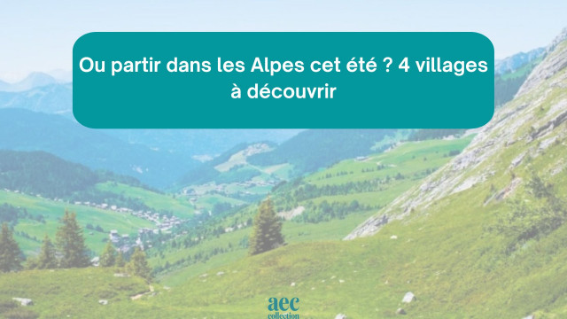 Ou partir dans les Alpes en été ? : 4 villages à découvrir
